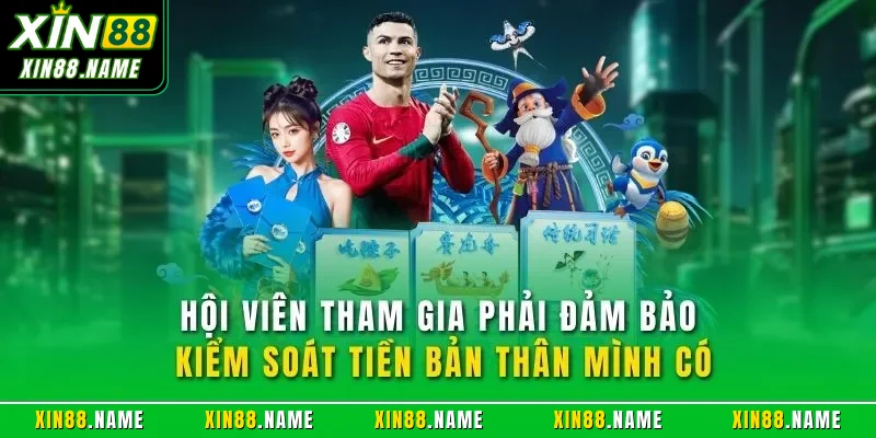 Chơi có trách nhiệm Xin88 4 Hội viên tham gia phải đảm bảo kiểm soát tiền bản thân mình có